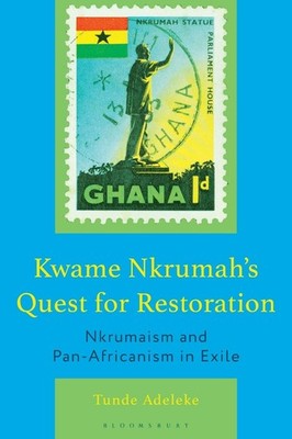 Kwame Nkrumah's Quest for Restoration: Nkrumaism and Pan-Africanism in Exile by
