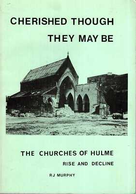 Murphy, R. J CHERISHED THOUGH THEY MAY BE: THE CHURCHES OF HULME : RISE & DECLIN