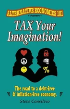 Tax Your Imagination!: Alternative Economics 101: The Road to a debt-free an...