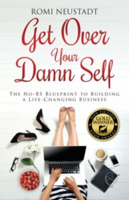 Get Over Your Damn Self: The No-BS Blueprint to Building a Life-Changing Busine