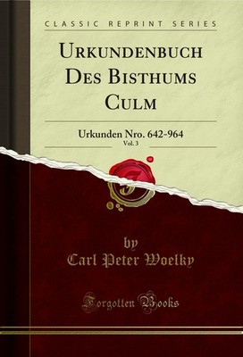 Urkundenbuch Des Bisthums Culm, Vol. 3: Urkunden Nro. 642-964 (Classic Reprint)