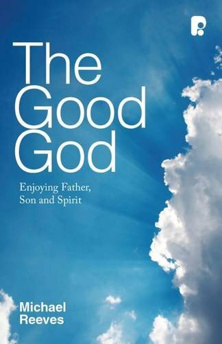 The Good God: Enjoying Father, Son and Spirit,Michael Reeves