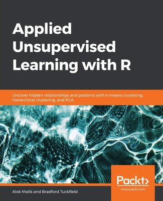 Applied Unsupervised Learning with R: Uncover hidden relationships and patterns,