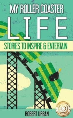 My Roller Coaster Life: True Stories to Entertain & Inspire by Robert Urban