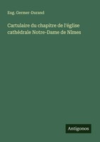 Cartulaire Du Chapitre De L'éGlise CathéDrale Notre-Dame De NîMes Germer-Durand