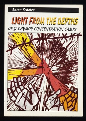 Light From the Depths of Jachymov Concentration Camps. Srholec, Anton: