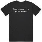 Don't Worry It Gets Worse Funny Humor Fan Gift T Shirt