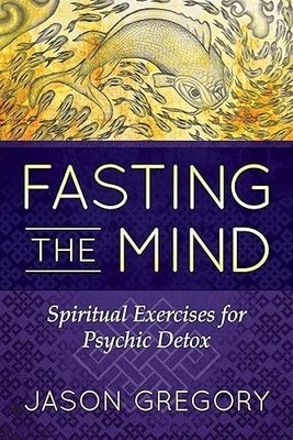 Fasting the Mind: Spiritual Exercises for Psychic Detox
