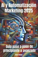 AI y Automatizacin Marketing 2025: Gu?a paso a paso de principiante a avanzado: 