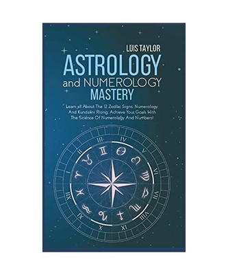 Astrology And Numerology Mastery: Learn all About The 12 Zodiac Signs, Numerolog