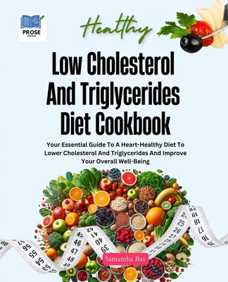 Low Cholesterol And Triglycerides Diet Cookbook: Your Essential Guide to a Heart