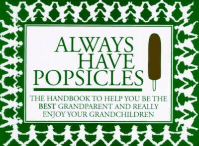 Always Have Popsicles: The Handbook to Help You Be the Best Grandparent a - GOOD