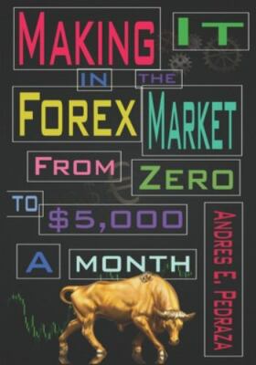 Making It in the Forex Market: From Zero to $5,000 Per Month (Real Forex Trading
