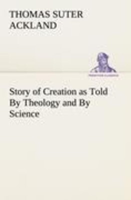 T. S. Ackland | Story of Creation as Told By Theology and By Science | Buch