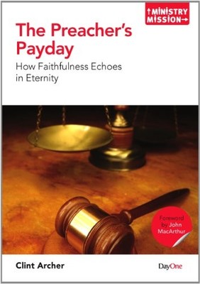 THE PREACHER'S PAYDAY: HOW FAITHFULNESS ECHOES IN ETERNITY By Clint Archer *NEW*