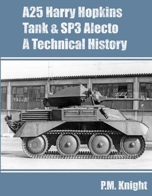 A25 Harry Hopkins Tank & SP3 Alecto A Technical History by P.M. Knight (English)