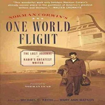 Norman Corwin's One World Flight The Lost Journal of Radio's Grea