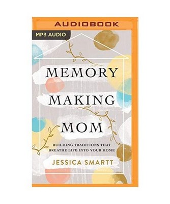 Memory-Making Mom: Building Traditions That Breathe Life Into Your Home, Jessica