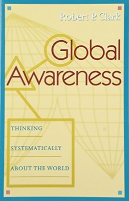 GLOBAL AWARENESS: THINKING SYSTEMATICALLY ABOUT THE WORLD By Robert P. Clark