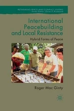 International Peacebuilding and Local Resistance: Hybrid Forms of Peace by Roger