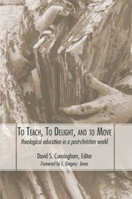 TO TEACH, TO DELIGHT, AND TO MOVE: THEOLOGICAL EDUCATION By David S. Cunningham
