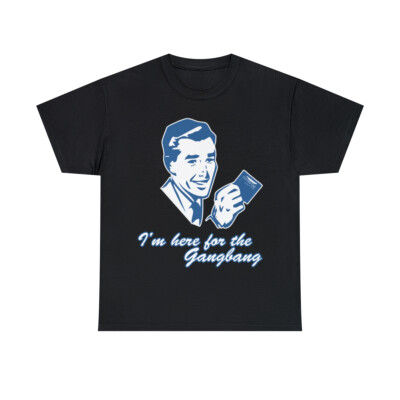 I'm Here For The Gangbang Graphic Tee Shirt, S-5XL