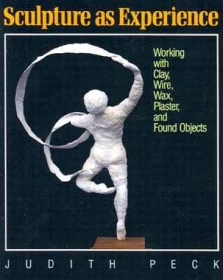 Sculpture as Experience: Working with Clay, Wire, Wax, Plaster, and Found - GOOD