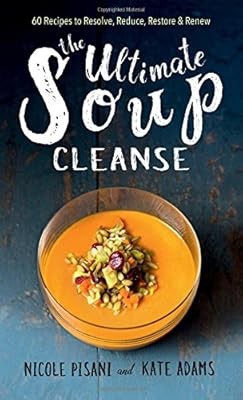 The Ultimate Soup Cleanse: 60 Recipes to Reduce, Restore, Renew & Resolve, Pisan