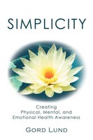 Simplicity Creating Physical, Mental, And Emotional Health Awareness Gord Lund