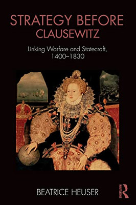 Strategy before Clausewitz: Linking Warfare and Statecr -  NEW Beatrice Heuser 2