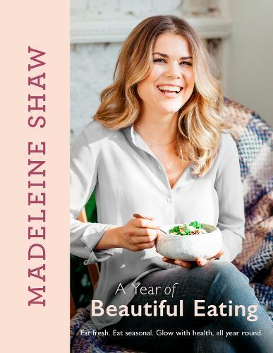 A Year of Beautiful Eating: Eat fresh. Eat seasonal. Glow with health, all year
