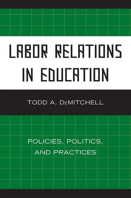 Labor Relations in Education: Policies, Politics, and Practices: Policies, Poli,