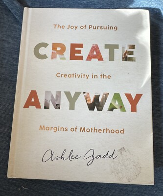 Create Anyway: The Joy of Pursuing Creativity in the Margins of Motherhood Gadd