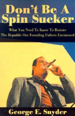 Don't Be A Spin Sucker: What You Need To Know To Restore The Republic Our F...