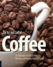 The Art and Craft of Coffee: An Enthusiast's Guide to Selecting,