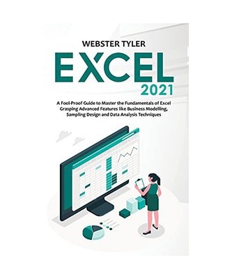 Excel 2021: A Fool-Proof Guide to Master the Fundamentals of Excel Grasping Adva