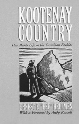 Kootenay Country: One Man's Life in the Canadian Rockies by Ernest F. Hellmen