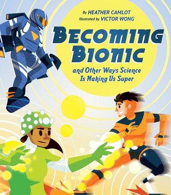Becoming Bionic and Other Ways Science Is Making Us Super,Camlot