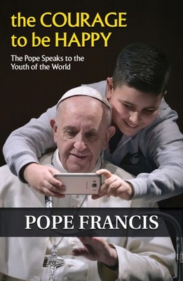The Courage to Be Happy: The Pope Speaks to the Youth  by Pope Francis PAPERBACK