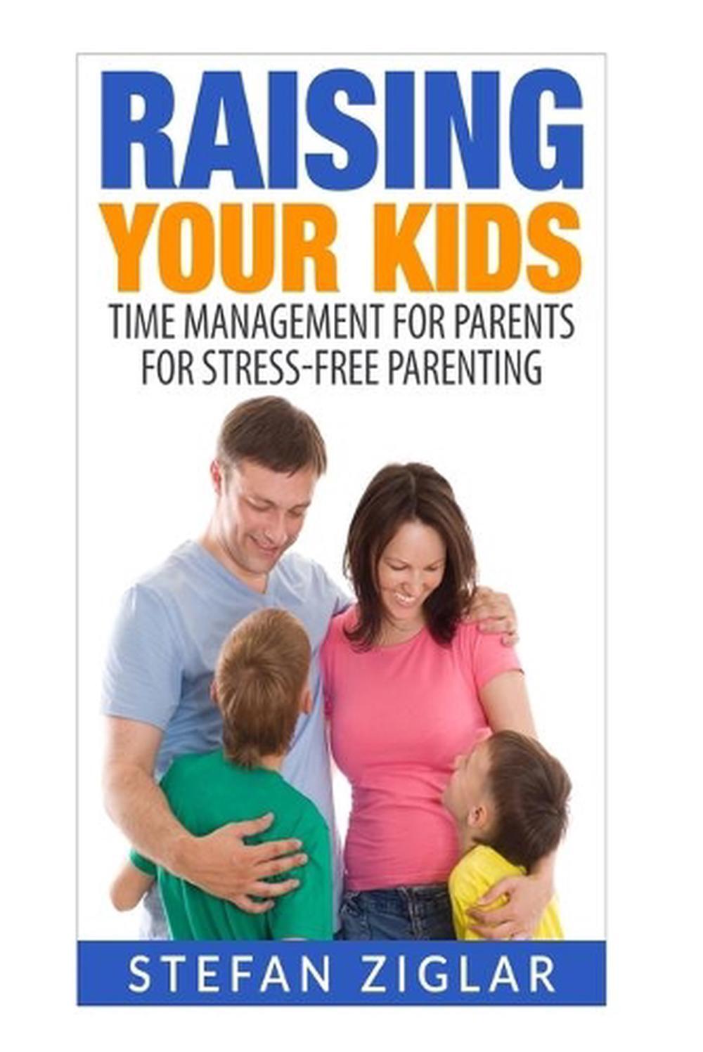 Raising Your Kids: Time Management for Parents for Stress-Free Parenting by Stef
