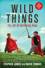 Wild Things: The Art of Nurturing Boys by Stephen James: Used