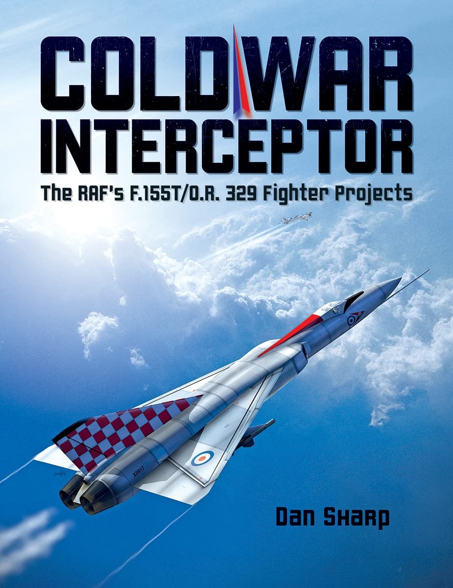 Cold War Interceptor: The RAF's F.155T/O.R. 329 Fighter Projects, Sharp, Dan, Ne