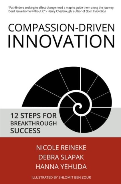 Compassion–Driven Innovation – 12 Steps for Breakthrough Success Reineke Slapak