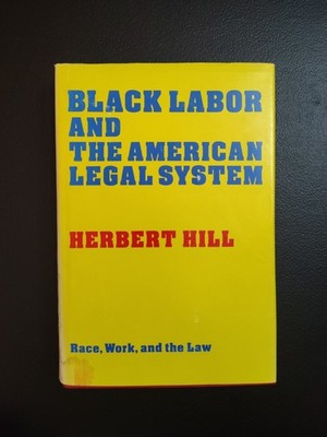 HERBERT H. HILL - BLACK LABOR & THE AMERICAN LEGAL SYSTEM - 1ST ED. 1977 