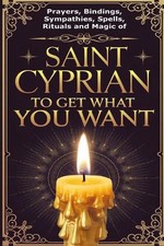 Prayers, Bindings, Sympathies, Spells, Rituals and Magic of Saint Cyprian