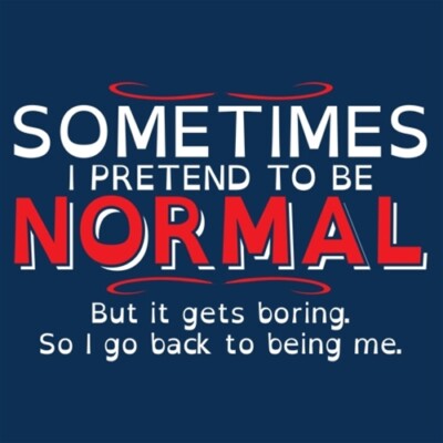 Sometimes I Pretend To Be Normal, But It Gets Boring, So I Go Back To Being M...