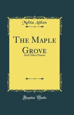 The Maple Grove: And Other Poems (Classic Reprint)