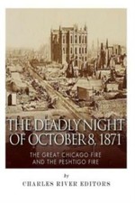 The Deadly Night Of October 8, 1871: The Great Chicago Fire And The Peshtig...