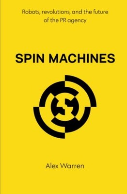 Spin Machines: Robots, revolutions, and the future of the PR ... by Warren, Alex