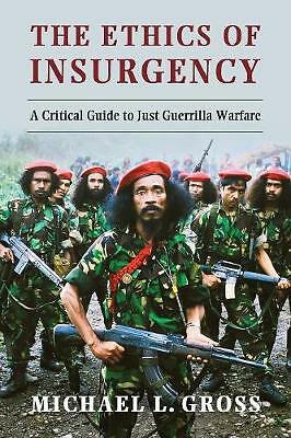 The Ethics of Insurgency A Critical Guide to Just Guerrilla Warfare Gross
